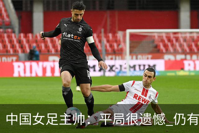中国女足主帅：平局很遗憾 仍有信心以小组头名出线