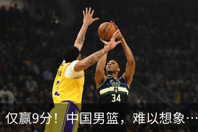 仅赢9分！中国男篮，难以想象……