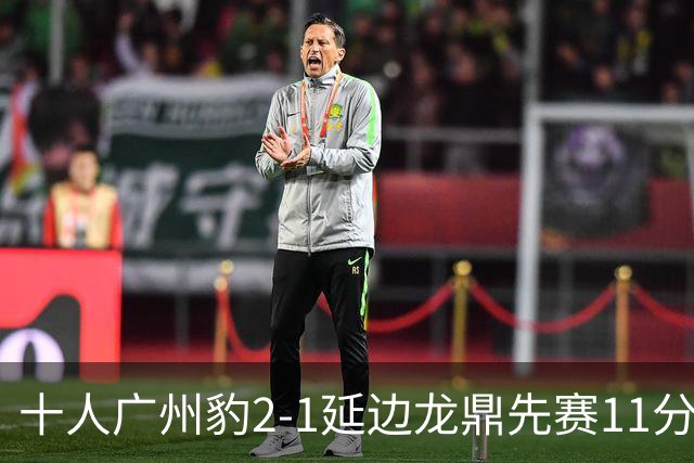 十人广州豹2-1延边龙鼎先赛11分领跑 尼康点射+造乌龙卡洛斯染红