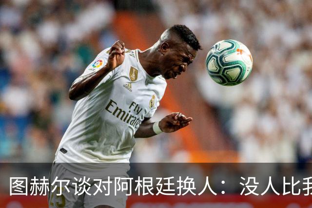图赫尔谈对阿根廷换人：没人比我更受伤更想赢 换5后卫因想挺过去