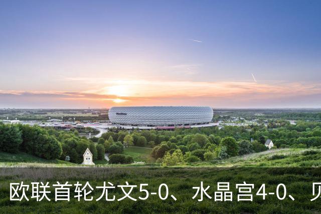 欧联首轮尤文5-0、水晶宫4-0、贝西克塔斯4-1、伯恩茅斯2-1爆冷，最新积分榜出炉